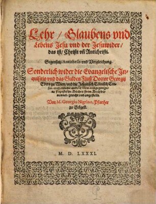 Lehr, Glaubens vnd Lebens Jesu vnd der Jesuwider, das ist, Christi vn[d] Antichristi Gegensatz, Antithesis vnd Vergleichung : Sonderlich wider die Evangelische Jnquisitio vnd das Gulden Fluß Doctor Georgij Eders zu Wien ...