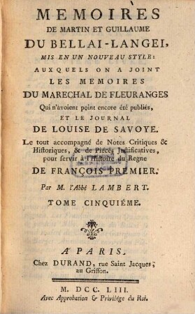 Mémoires De Martin Et Guillaume Du Bellai-Langei : Mis En Un Nouveau Style: Auxquels on A Joint Les Memoires Du Marechal De Fleuranges qui n'avoient point encore été publiés, Et Le Journal De Louise De Savoye. Le tout accompagné de Notes Critiques & Historiques, & de Pièces Justificatives pour servir à l'Histoire du Regne De François Premier. 5