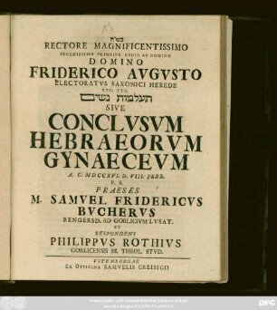 Rectore Magnificentissimo Serenissimo Principe Regoi Ac Domino Domino Friderico Avgvsto Electoratvs Saxonici Herede Etc. Etc. Ta alūmōt nāšim Sive Conclvsvm Hebraeorvm Gynaecevm : A. C. MDCCXVI. D. VIII. Febr.