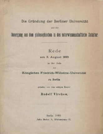Die Gründung der Berliner Universität und der Uebergang aus dem philosophischen in das naturwissenschaftliche Zeitalter : Rede am 3. August 1893 in der Aula der Königlichen Friedrich-Wilhelms-Universität zu Berlin