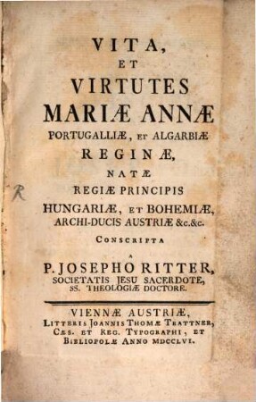 Vita, Et Virtutes Mariae Annae Portugalliae, Et Algarbiae Reginae, Natae Regiae Principis Hungariae, Et Bohemiae, Archi-Ducis Austriae &c. &c.
