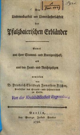 Die Untrennbarkeit und Unveräußerlichkeit der Pfalzbaierischen Erbländer : Sowol aus ihrer Stamms- und Kureigenschaft, als aus den Haus- und Reichsgesezen erwiesen