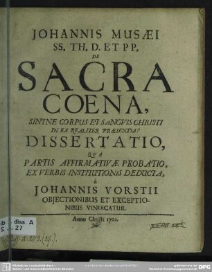 Johannis Musaei ... De Sacra Coena, Sintne Corpus Et Sanguis Christi In Ea Realiter Praesentia? : Dissertatio, Qua Partis Affirmativae Probatio, Ex Verbis Institutionis Deducta