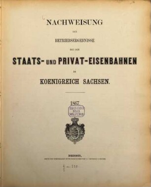 Nachweisung der Betriebsergebnisse bei den Staats- und Privat-Eisenbahnen im Königreich Sachsen. 1867 (1868)