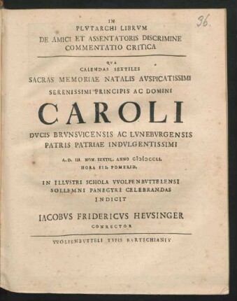 In Plvtarchi Librvm De Amici Et Assentatoris Discrimine Commentatio Critica : Qva Calendas Sextiles Sacras Memoriae Natalis Avspicatissimi ... Caroli Dvcis Brvsvicensis Ac Lvnebvrgensis Patris Patriae Indvlgentissimi ... Anno MDCCLI. ... in Illvstri Schola VVolfenbvttelensi ... Indicit Iacobvs Fridericvs Hevsinger Conrector