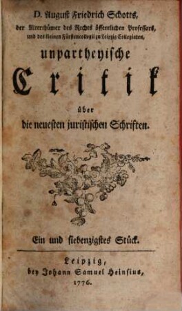 Unpartheyische Critik über die neuesten juristischen Schriften : wie auch zuverlässige Nachrichten von dem gegenwärtigen Zustand der Leipziger Akademie. 8. 1776/78 = Stück 71 - 80
