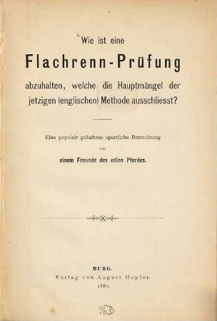 Wie ist eine Flachrenn-Prüfung abzuhalten, welche die Hauptmängel der fetzigen (englischen) Methode ausschliesst? : Eine populair gehaltene sportliche Betrachtung von einem Freunde des edlen Pferdes