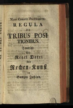 Regule De Tribus Positionibus. Teutsch: Die Regel Detri der Rechen-Kunst in Ganzen Zahlen