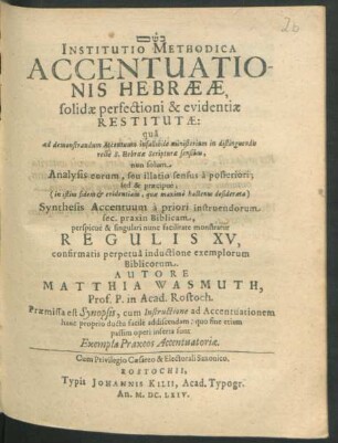 Institutio Methodica Accentuationis Hebraeae, solidae perfectioni & evidentiae Restitutae : qua ad demonstrandum Accentuum infallibile ministerium in distinguendis recte S. Hebraeae Scripturae sensibus, non solum Analysis eorum ... sed & praecipue ... Synthesis Accentuum ... monstratur Regulis XV ...