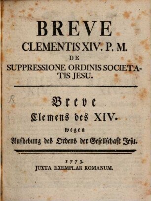 Breve Clementis XIV. P.M. De Suppressione Ordinis Societatis Jesu : = Breve Clemens des XIV. wegen Aufhebung des Ordens der Gesellschaft Jesu