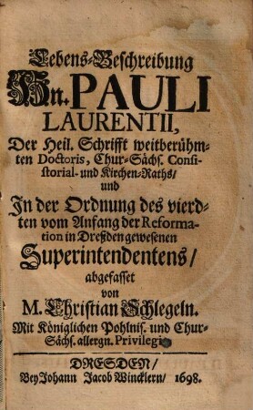 Lebens-Beschreibung Hn. Pauli Laurentii, Der Heil. Schrifft weitberühmten Doctoris, Chur-Sächs. Consistorial- und Kirchen-Raths, und In der Ordnung des vierdten vom Anfang der Reformation in Dreßden gewesenen Superintendentens