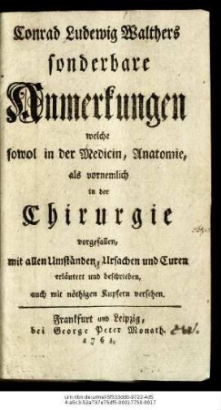 Conrad Ludewig Walthers sonderbare Anmerkungen welche sowol in der Medicin, Anatomie, als vornemlich in der Chirurgie vorgefallen, mit allen Umständen, Ursachen und Curen erläutert und beschrieben, auch mit nöthigen Kupfern versehen