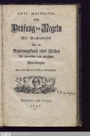 Anti-Machiavel Oder Prüfung der Regeln Nic. Machiavells Von der Regierungskunst eines Fürsten : Mit historischen und politischen Anmerkungen ; Aus dem Französischen übersetzet