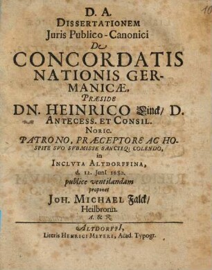 Dissertationem Juris [Iuris] Publico-Canonici De Concordatis Nationis Germanicae. Praeside Dn. Heinrico Linck ... in Incluta Altdorffina, d. 12. Iuni[i] 1680. publice ventilandam proponet Joh. Michael Falck, Heilbronn. A. & R.