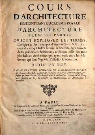 Cours d'architecture enseigné dans l'academie royale d'architecture : ou sont éxpliquez les termes, l'origine et les principes d'architecture ..., 1. (1675). - 152 S. : Ill.
