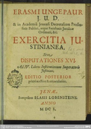 Erasmi Ungepaur I.U.D. & in Academia Ienensi Decretalium Professoris Publici ... Exercitia Iustinianea, Sive Disputationes XVI. Ad IV. Libros Institutionum Imperatoris Iustiniani