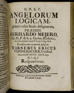 Angelorum Logicam, primis velut lineis designatam, Praeside Gerhardo Meiero ... Eruditorum examini subiicit Warnerus Ericus Tonnemacher, Verdens. Anno MDCXCVIII. XXVII. Sept. H.L.Q.S. Responsurus