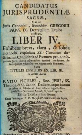 Candidatus Jurisprudentiae Sacrae, Seu Juris Canonici, secundum Gregorii Papae IX. Decretalium Titulos explanati Liber ... : Exhibens brevi, clara, & solida methodo copiosam SS. Canonum doctrinam, Candidatis ad Examen pro consequenda Juris laurea aspirantibus maximè proficuam, & solutis passim Adversantium Argumentis firmatam, 4.