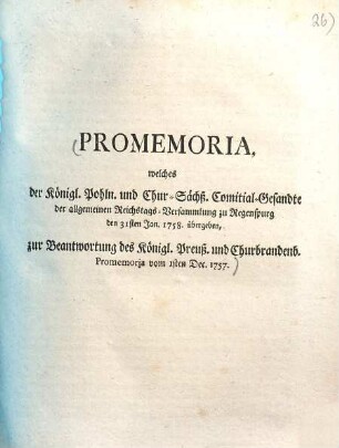 Promemoria, welches der Königl. Pohln. und Chur-Sächß. Comitial-Gesandte der allgemeinen Reichstags-Versammlung zu Regenspurg den 31. Jan. 1758 übergeben, zur Beantwortung des Königl. Preuß. und Churbrandenb. Promemoria vom 1. Dec. 1757