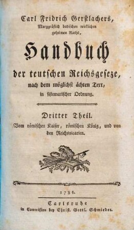 Carl Fridrich Gerstlachers, Marggräflich badischen wirklichen geheimen Raths, Handbuch der teutschen Reichsgeseze : nach dem möglichst ächten Text in sistematischer Ordnung. 3