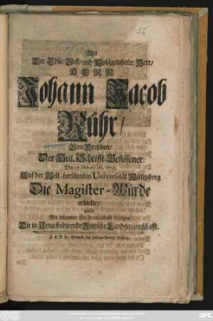Als Der Edle, Vest, und Wohlgelahrter Herr, Herr Johann Jacob Rühr, Von Dreßden, Der Heil. Schrifft Beflissener Den 17. Octobr. An. 1708. Auf der Welt-Berühmten Universität Wittenberg Die Magister-Würde erhielte, wolte Mit folgenden ihre Freundschafft bezeigen Die in Jena studirende Zeitzsche Landsmannschafft