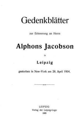 Gedenkblätter zur Erinnerung an Herrn Alphons Jacobson in Leipzig, gestorben in New York am 28. April 1904