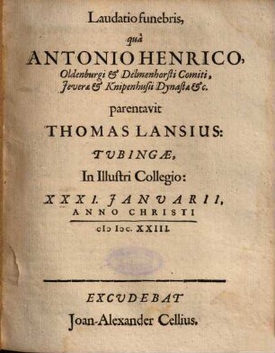 Laudatio funebris, quâ Antonio Henrico Oldenburgi et Delmenhorsti Comiti ... parentavit Thomas Lansius: Tubingae, In Illustri Collegio: XXXI. Januarii, Anno Christi M DC. XXIII.