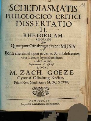 Schediasmatis philologico-critici dissertatio II, rhetoricam absolvens : qua quotquot Osnabrugae favent Musis ut Bonae mentis aliquot iuvenes ... audire velint ... rogat M. Zach. Goetze