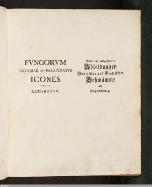 1: [Iacobi Christiani Schaeffer Philosophiae Doct. Et Ecclesiae Evangelicae Ratisbon. ... Fvngorvm Qvi In Bavaria Et Palatinatv Circa Ratisbonam Nascvntvr Icones Nativis Coloribvs Expressae] Band 1