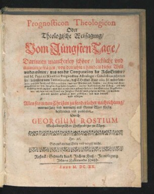 Prognosticon Theologicon Oder Theologische Weissagung/ Vom Jüngsten Tage : Darinnen mancherley schöne/ liebliche und anmütige fragen/ von den letzten händeln dieser Welt werden erörtert/ was von der Computation der RosenCreutzer/ und M. Paulli Nagelii Prognostico Astrologo-Cabalistico zuhalten sey/ besonders vom Tertioseculo, daß Christus Anno 1623. sol widerkommen ...