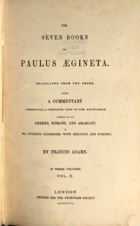 The seven books of Paulus Aegineta : Translated from the Greek. with a commentary embracing a complete view of the knowledge possessed by the Greeks, Romans, and Arabians on all subjects connected with medicine and surgery by Francis Adams. II