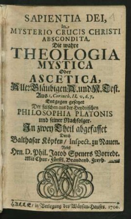 1: Sapientia Dei, In Mysterio Crucis Christi Abscondita : Die wahre Theologia Mystica Oder Ascetica, Aller Gläubigen A. und N. Test.; Aus I. Corinth. II. v. 6. 7. Entgegen gesetzet Der falschen aus der Heydnischen Philosophia Platonis und seiner Nachfolger