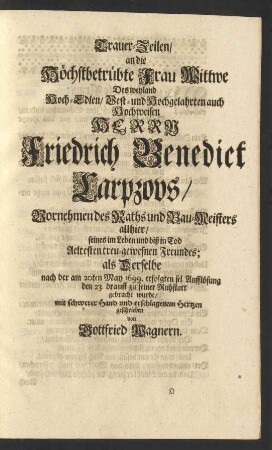 Trauer-Zeilen/ an die Höchstbetrübte Frau Wittwe Des ... Herrn Friedrich Benedict Carpzovs ... als Derselbe nach der am 20ten May 1699. erfolgten sel. Aufflösung den 23. drauff zu seiner Ruhstatt gebracht wurde/ mit schwerer Hand und erschlagenem Hertzen geschrieben von Gottfried Wagnern