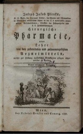 Joseph Jakob Plenk's, K. K. Rath, der Chirurgie Doktor, der Chemie und Pflanzenkunde öffentlichen ordentlichen Lehrer ... chirurgische Pharmacie, oder Lehre von den zubereiteten und zusammengesetzten Arzneimitteln, welche zur Heilung äusserlicher Krankheiten pflegen angewendet zu werden