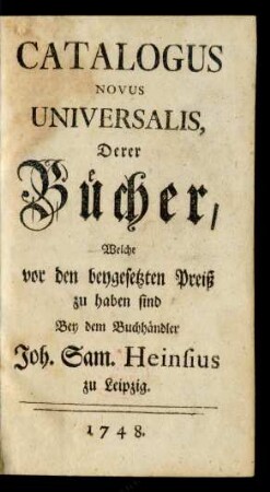 1748: Catalogus novus universalis, derer Bücher, welche um beygesetzten Preiß zu haben sind bey dem Buchhändler Joh. Sam. Heinsius zu Leipzig