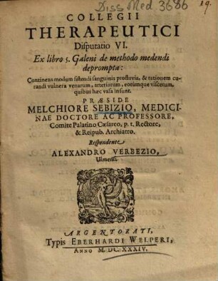 Collegii Therapeutici Disputatio VI. Ex libro 5. Galeni de methodo medendi deprompta : Continens modum sistendi sanguinis profluvia, & rationem curandi vulnera venarum, arteriarum, ... vasa insunt