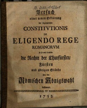 Versuch einer neuen Erklärung der sogenannten Constitvtionis De Eligendo Rege Romanorvm in so weit dieselbe die Rechte der Churfürsten, Fürsten und übrigen Stände bey der Römischen Königswahl bestimmet