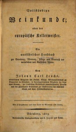 Vollständige Weinkunde, oder der europäische Kellermeister : ein ausführliches Handbuch zur Bereitung, Wartung, Pflege und Kenntniß der natürlichen und künstlichen Weine ; mit 27 Holzschnitten und einer Tafel der Weinmaße aller Länder