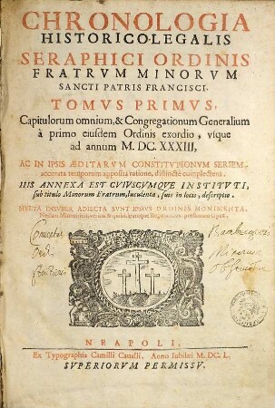 Chronologia Historico-Legalis Seraphici Ordinis Fratrvm Minorvm Sancti Patris Francisci, 1. Capitulorum omnium, et Congregationum Generalium à primo eiusdem Ordinis exordio, usqu. a. a. 1633