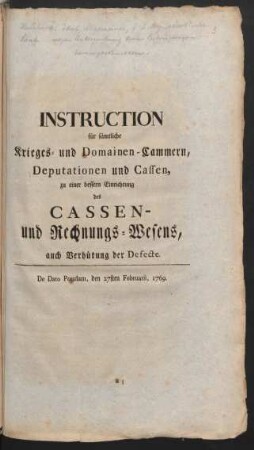 Instruction für sämtliche Krieges- und Domainen-Cammern, Deputationen und Cassen, zu einer bessern Einrichtung des Cassen- und Rechnungs-Wesens, auch Verhütung der Defecte : De Dato Potsdam, den 27sten Februarii, 1769