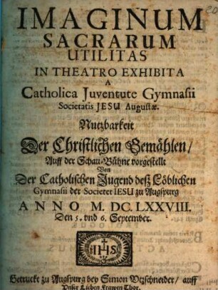 Imaginum sacrarum utilitas : in theatro exhibita a cath. iuventute gymnasii Soc. Jesu Augustae ... anno 1678 den 5. und 6. Sept. = Nutzbarkeit der Christlichen Gemählen