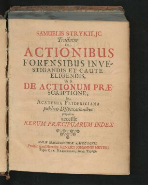 Samuelis Strykii, IC. Tractatus De Actionibus Forensibus Investigandis Et Caute Eligendis, Ut & De Actionum Praescriptione : In Academia Fridericiana publicis Disputationibus propositus ; accessit Rerum Praecipuarum Index