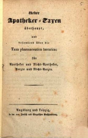 Über Apotheker-Taxen überhaupt, und besonders über die Taxa pharmaceutica bavarica : für Apotheker und Nicht-Apotheker, Aerzte und Nicht-Aerzte