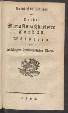 Peinliches Verhör und Urthel Maria Anna Charlotte Corday Mörderin des berüchtigten Volksdeputirten Marat