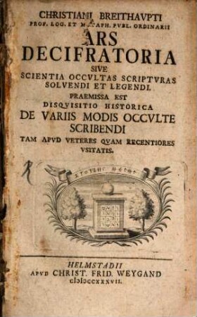 Christiani Breithaupti Prof. Log. ... Ars Decifratoria Sive Scientia Occultas Scripturas Solvendi Et Legendi : Praemissa Est Disquisitio Historica De Variis Modis Occulte Scribendi Tam Apud Veteres Quam Recentiores Usitatis