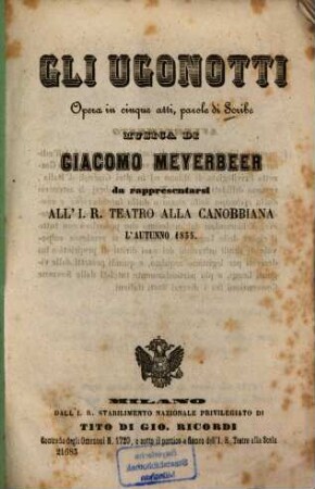 Gli Ugonotti : opera in cinque atti ; da rappresentarsi all'I.R. Teatro alla Canobbiana l'autunno 1855
