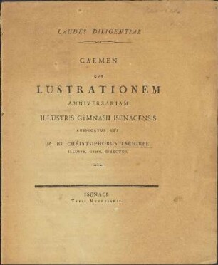 Laudes Diligentiae. Carmen Quo Lustrationem Anniversariam Illustris Gymnasii Isenacensis Auspicatus Est M. Io. Christophorus Tschirpe Illustr. Gymn. Director.