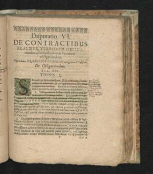 Disputatio VI. De Contractibus Realibus, Verborum Oblicationibus, Fideiussoribus & literarum obligationibus. Respondente Francisco Stapelio ...