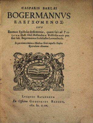 Bogermannus elenchomenos : sive Examen Epistolae dedicatoriae, quam suis ad Pietatem illustr. Ord. Hollandiae et West-Frisiae notis praefixit Joh. Bogermannus Ecclesiastes Leovardienses