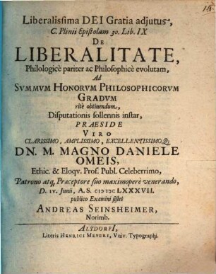C. Plinii epistolam 30. lib. IX. de liberalitate philologice pariter ac philosophice evolutam sistit